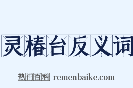 灵椿台反义词是什么意思的图片